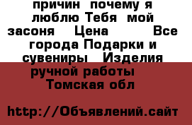 “100 причин, почему я люблю Тебя, мой засоня“ › Цена ­ 700 - Все города Подарки и сувениры » Изделия ручной работы   . Томская обл.